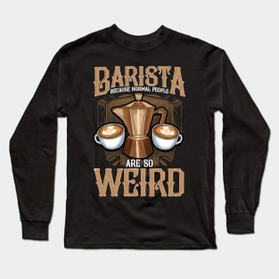 Barista Because Normal People Are So Weird Coffeemaker Gift Long Sleeve T-Shirt